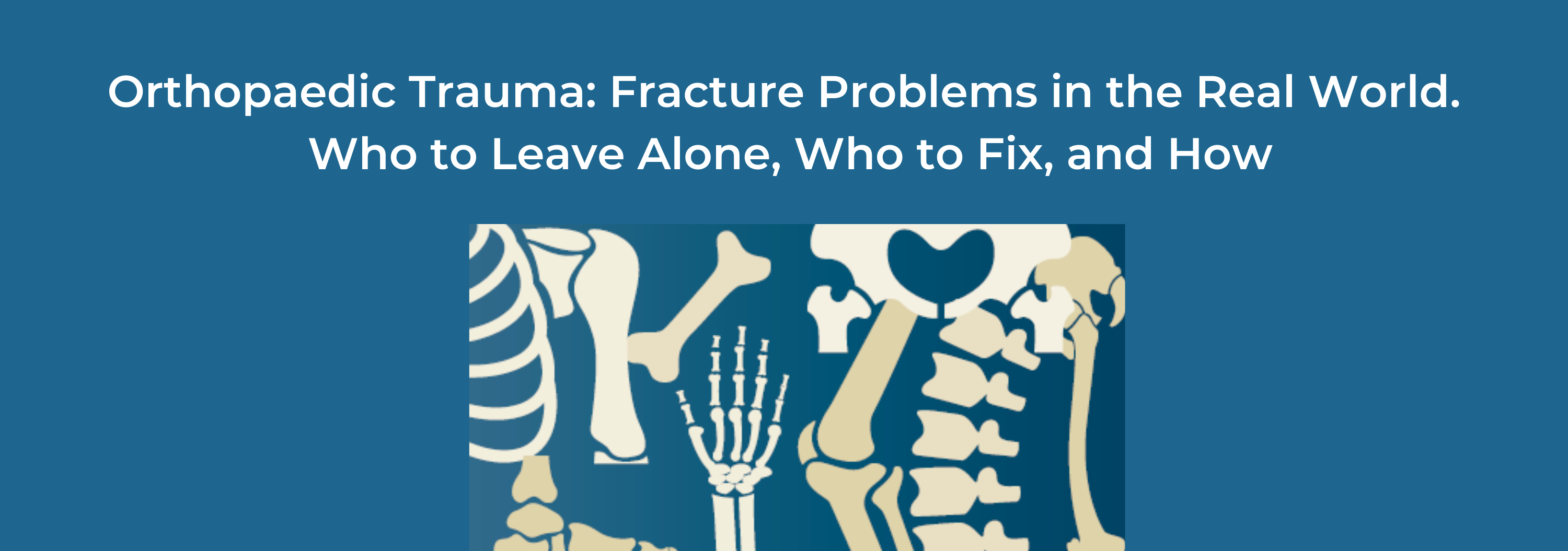 2019 Orthopaedic Trauma: Fracture Problems in the Real World. Who to Leave Alone, Who to Fix, and How Banner